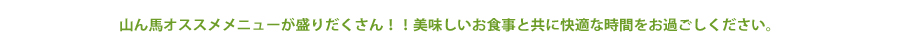 山ん馬がご提供する季節限定メニューをご紹介します。美味しい食事と共に快適な時間をお過ごしください。